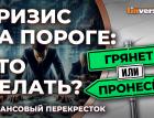 Кризис на пороге: что делать? / Финансовый перекресток