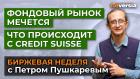 Фондовый рынок мечется. Что происходит с Credit Suisse / Петр Пушкарев