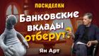 Что будет, если банковские вклады отберут? Посиделки наедине: Ян Арт