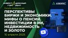 Перспективы биржи и экономики. Мифы о пенсии. Инвестиции в ИИ, недвижимость и золото