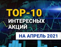 TOP-10 интересных акций: апрель 2021