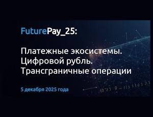 FuturePay_25:  Платежные экосистемы. Цифровой рубль. Tрансграничные операции